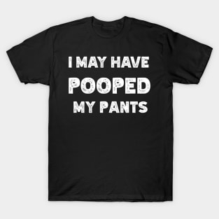 I May Have Pooped My Pants T-Shirt